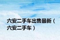 六安二手车出售最新（六安二手车）
