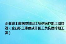 企业职工患病或非因工负伤医疗期工资待遇（企业职工患病或非因工负伤医疗期工资）