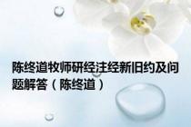 陈终道牧师研经注经新旧约及问题解答（陈终道）