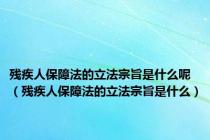 残疾人保障法的立法宗旨是什么呢（残疾人保障法的立法宗旨是什么）