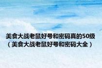 美食大战老鼠好号和密码真的50级（美食大战老鼠好号和密码大全）