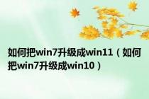 如何把win7升级成win11（如何把win7升级成win10）