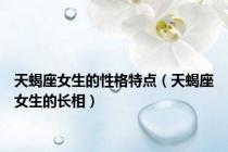 天蝎座女生的性格特点（天蝎座女生的长相）