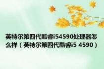 英特尔第四代酷睿i54590处理器怎么样（英特尔第四代酷睿i5 4590）