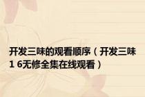 开发三味的观看顺序（开发三味1 6无修全集在线观看）