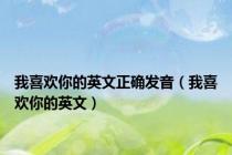 我喜欢你的英文正确发音（我喜欢你的英文）