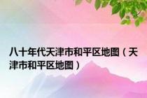 八十年代天津市和平区地图（天津市和平区地图）