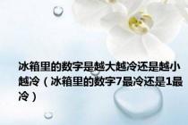 冰箱里的数字是越大越冷还是越小越冷（冰箱里的数字7最冷还是1最冷）