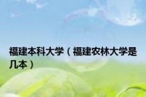 福建本科大学（福建农林大学是几本）