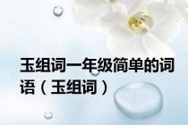 玉组词一年级简单的词语（玉组词）