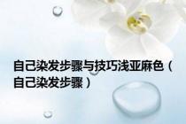 自己染发步骤与技巧浅亚麻色（自己染发步骤）