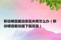 移动硬盘驱动安装失败怎么办（移动硬盘驱动器下载安装）