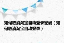 如何取消淘宝自动登录密码（如何取消淘宝自动登录）