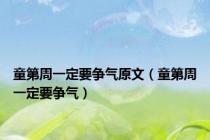 童第周一定要争气原文（童第周一定要争气）