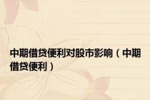 中期借贷便利对股市影响（中期借贷便利）