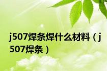 j507焊条焊什么材料（j507焊条）