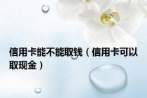 信用卡能不能取钱（信用卡可以取现金）
