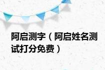 阿启测字（阿启姓名测试打分免费）