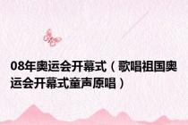08年奥运会开幕式（歌唱祖国奥运会开幕式童声原唱）