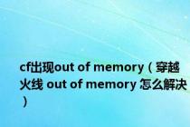 cf出现out of memory（穿越火线 out of memory 怎么解决）