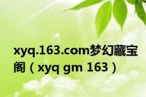 xyq.163.com梦幻藏宝阁（xyq gm 163）