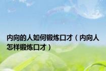 内向的人如何锻炼口才（内向人怎样锻炼口才）