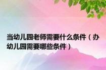 当幼儿园老师需要什么条件（办幼儿园需要哪些条件）