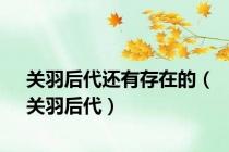 关羽后代还有存在的（关羽后代）