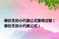 等价无穷小代换公式推导过程（等价无穷小代换公式）