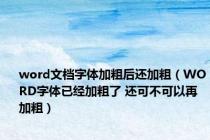 word文档字体加粗后还加粗（WORD字体已经加粗了 还可不可以再加粗）