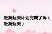 赶英超美计划完成了吗（赶英超美）