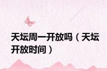天坛周一开放吗（天坛开放时间）