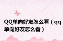 QQ单向好友怎么看（qq单向好友怎么看）
