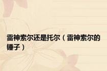 雷神索尔还是托尔（雷神索尔的锤子）
