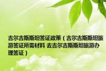 吉尔吉斯斯坦签证政策（吉尔吉斯斯坦旅游签证所需材料 去吉尔吉斯斯坦旅游办理签证）