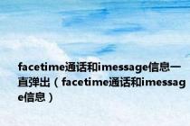 facetime通话和imessage信息一直弹出（facetime通话和imessage信息）