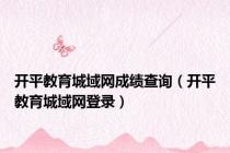 开平教育城域网成绩查询（开平教育城域网登录）
