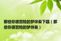 那些你很冒险的梦伴奏下载（那些你很冒险的梦伴奏）