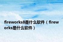 fireworks8是什么软件（fireworks是什么软件）