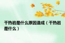 干热岩是什么原因造成（干热岩是什么）