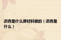 沥青是什么原材料做的（沥青是什么）