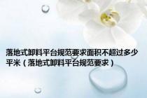 落地式卸料平台规范要求面积不超过多少平米（落地式卸料平台规范要求）