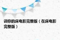 训你的床电影完整版（在床电影完整版）