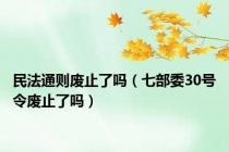 民法通则废止了吗（七部委30号令废止了吗）