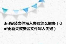 dnf安装文件写入失败怎么解决（dnf更新失败安装文件写入失败）