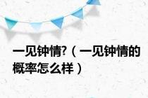 一见钟情?（一见钟情的概率怎么样）