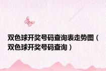双色球开奖号码查询表走势图（双色球开奖号码查询）
