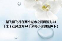 一架飞机飞行在两个城市之间风速为24千米（在风速为24千米每小时的条件下）