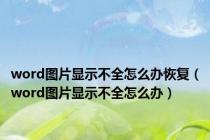 word图片显示不全怎么办恢复（word图片显示不全怎么办）