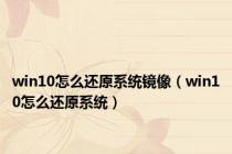 win10怎么还原系统镜像（win10怎么还原系统）